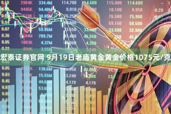 宏泰证券官网 9月19日老庙黄金黄金价格1075元/克
