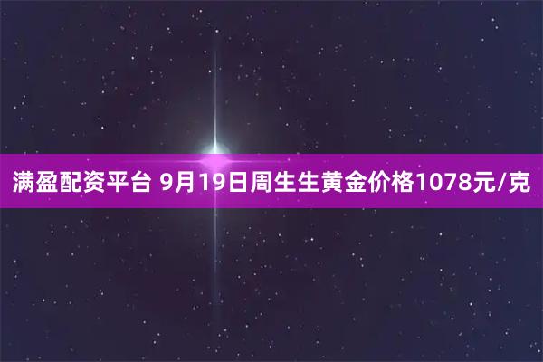 满盈配资平台 9月19日周生生黄金价格1078元/克