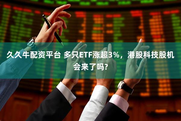 久久牛配资平台 多只ETF涨超3%，港股科技股机会来了吗?