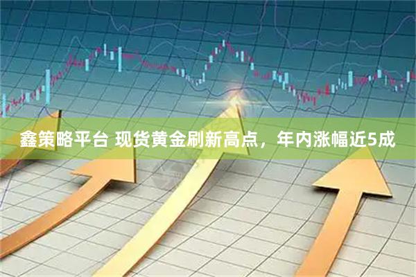 鑫策略平台 现货黄金刷新高点，年内涨幅近5成