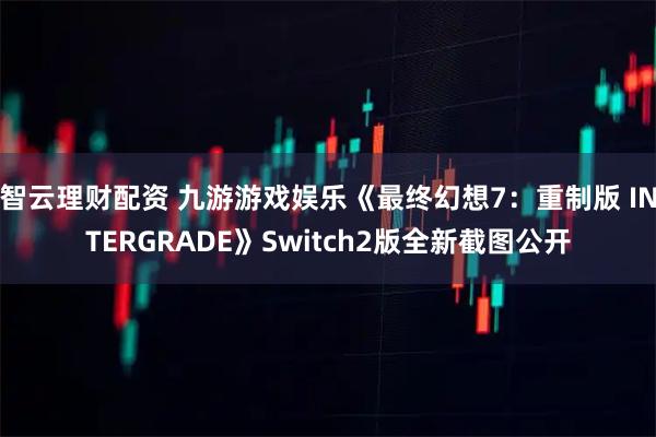 智云理财配资 九游游戏娱乐《最终幻想7：重制版 INTERGRADE》Switch2版全新截图公开