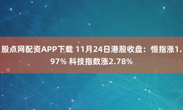 股点网配资APP下载 11月24日港股收盘：恒指涨1.97% 科技指数涨2.78%