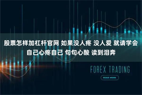 股票怎样加杠杆官网 如果没人疼 没人爱 就请学会自己心疼自己 句句心酸 读到泪奔