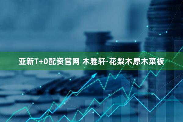 亚新T+0配资官网 木雅轩·花梨木原木菜板