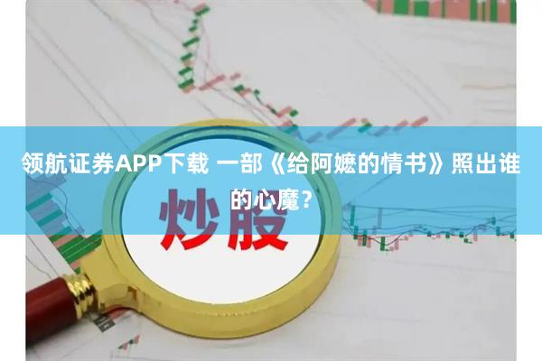 领航证券APP下载 一部《给阿嬷的情书》照出谁的心魔？